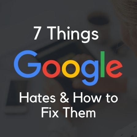 7 Things Google Hates and How to Fix Them